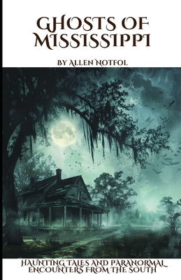 Ghosts of Mississippi: Haunting Tales and Paranormal Encounters From the South - Allen Notfol