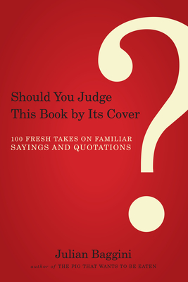Should You Judge This Book by Its Cover?: 100 Fresh Takes on Familiar Sayings and Quotations - Julian Baggini