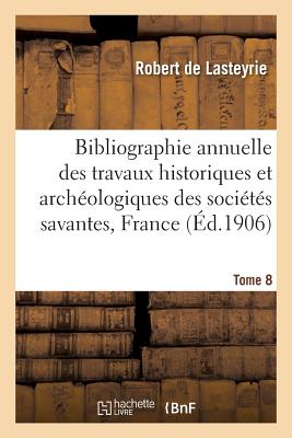 Bibliographie Annuelle Des Travaux Historiques Et Archéologiques Tome 8 - Robert De Lasteyrie
