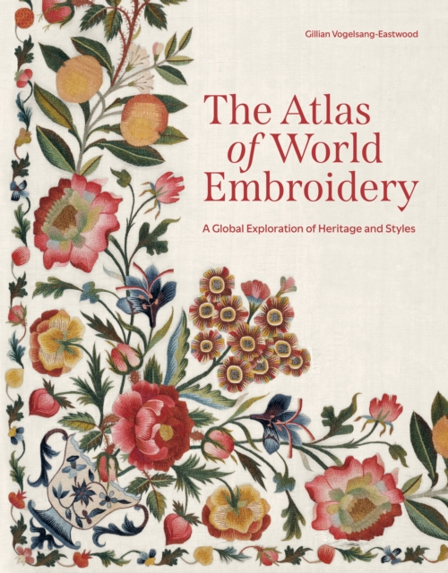 The Atlas of World Embroidery: A Global Exploration of Heritage and Styles - Gillian Vogelsang-eastwood