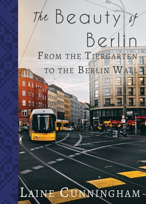 The Beauty of Berlin: From the Tiergarten to the Berlin Wall - Laine Cunningham