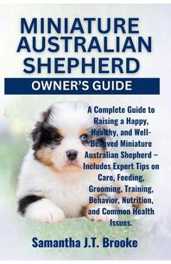 Poza produsului Miniature Australian Shepherd Owner's Guide: A Complete Guide to Raising a Happy, Healthy, and Well-Behaved Miniature Australian Shepherd - Includes E - Samantha J. T. Brooke