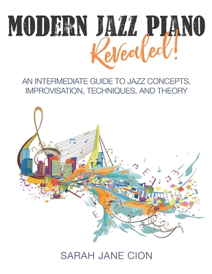 Modern Jazz Piano Revealed!: An Intermediate Guide to Jazz Concepts, Improvisation, Techniques, and Theory - Sarah Jane Cion