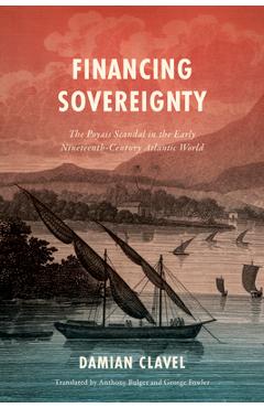 Coperta cărții 'Financing Sovereignty: The Poyais Scandal in the Early Nineteenth-Century Atlantic World - Damian Clavel'