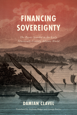 Financing Sovereignty: The Poyais Scandal in the Early Nineteenth-Century Atlantic World - Damian Clavel