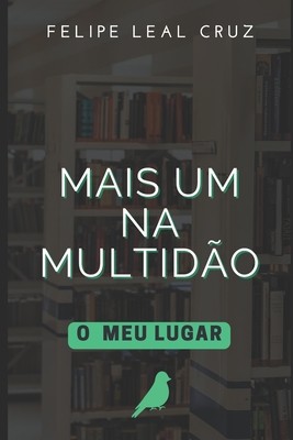 Mais Um Na Multidão: O Meu Lugar - Felipe Leal Cruz