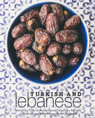 Turkish and Lebanese: Delicious Turkish Recipes and Lebanese Recipes in One Amazing Mediterranean Cookbook (2nd Edition) - Booksumo Press