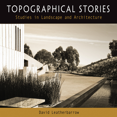 Topographical Stories: Studies in Landscape and Architecture - David Leatherbarrow