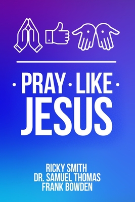 Pray Like Jesus: How to Pray When You're Not Sure What to Say - Samuel Thomas