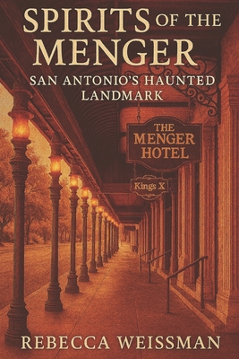 Spirits of the Menger: San Antonio's Haunted Landmark - Rebecca Weissman