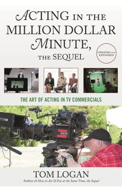 Coperta cărții 'Acting in the Million Dollar Minute, the Sequel: The Art of Acting in TV Commercials - Tom Logan'