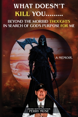 What Doesn't Kill You: Beyond the Morbid Thoughts in Search of God's Purpose for Me - Perry Muse