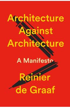 Coperta cărții 'Architecture Against Architecture: A Manifesto - Reinier De Graaf'
