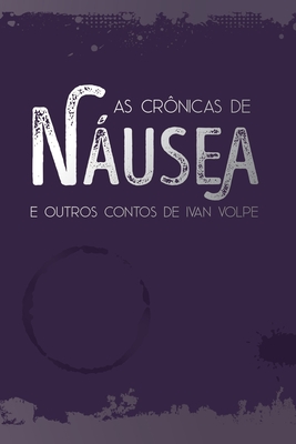 As Crônicas de Náusea: e Outros Contos de Ivan Volpe - Segunda Edição - Ivan Coelho Volpe