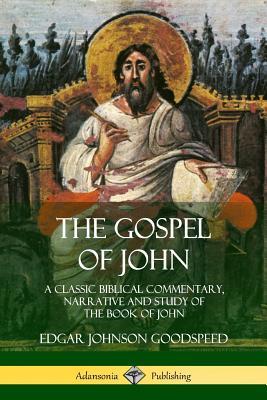 The Gospel of John: A Classic Biblical Commentary, Narrative and Study of the Book of John - Edgar Johnson Goodspeed
