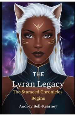 Coperta cărții 'The Lyran Legacy: The Starseed Chronicles Begin - Audrey Bell-kearney'