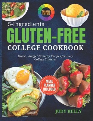 5 Ingredient Gluten-Free College Cookbook: Quick, Budget-Friendly Recipes For Busy College Students (Coloured) - Judy Kelly