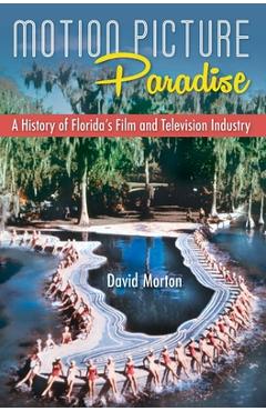 Poza produsului Motion Picture Paradise: A History of Florida's Film and Television Industry - David Morton
