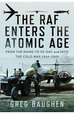 Poza produsului The RAF Enters the Atomic Age: From the Rhine to Ve-Day and Into the Cold War, 1944-1949 - Greg Baughen