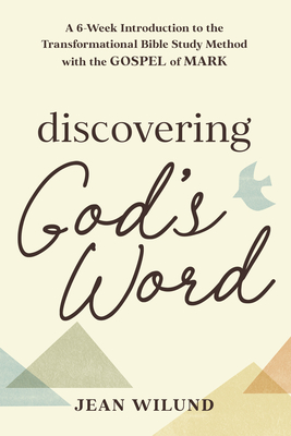 Discovering God's Word: A 6-Week Introduction to the Transformational Bible Study Method with the Gospel of Mark - Jean Wilund