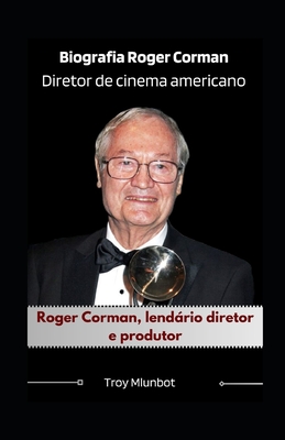 Biografia Roger Corman Diretor de cinema americano: Roger Corman, lendário diretor e produtor - Troy Mlunbot