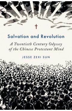 Coperta cărții 'Salvation and Revolution: A Twentieth Century Odyssey of the Chinese Protestant Mind - Jesse Zexi Sun'