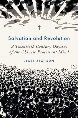Salvation and Revolution: A Twentieth Century Odyssey of the Chinese Protestant Mind - Jesse Zexi Sun