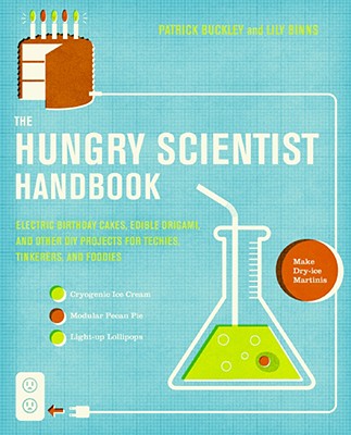 The Hungry Scientist Handbook: Electric Birthday Cakes, Edible Origami, and Other DIY Projects for Techies, Tinkerers, and Foodies - Patrick Buckley