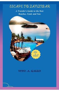 Poza produsului Escape to Zanzibar: A Traveler's Guide to the Best Beaches, Food, and Fun - Vito A. Gallo