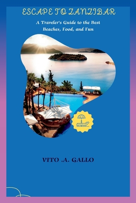 Escape to Zanzibar: A Traveler's Guide to the Best Beaches, Food, and Fun - Vito A. Gallo