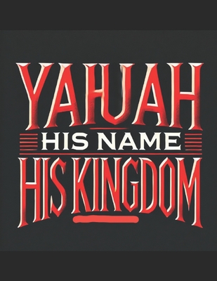 Yahuah: His Name His Kingdom - El Gibbor Elohiym Yehuda Yashar'el