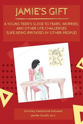 Jamie's Gift: A Young Teen's Guide To Fears, Worries, and Other Life Challenges (Like Being Irritated by Other People) - Jenifer Trivelli