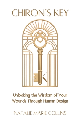 Chiron's Key: Unlocking the Wisdom of Your Wounds Through Human Design - Natalie Marie Collins