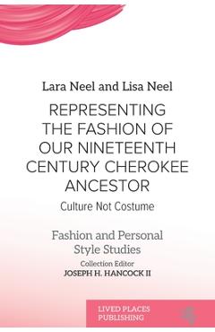 Representing the Fashion of Our Nineteenth Century Cherokee Ancestor: Culture Not Costume - Lara Neel