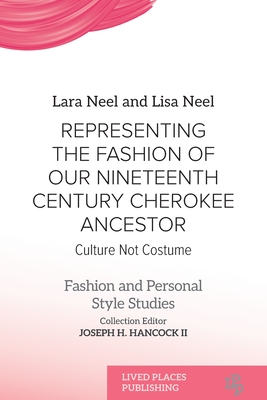 Representing the Fashion of Our Nineteenth Century Cherokee Ancestor: Culture Not Costume - Lara Neel