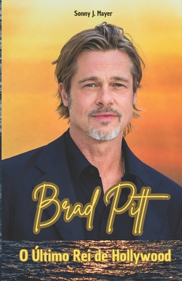 Brad Pitt: O Último Rei de Hollywood - Sonny J. Mayer