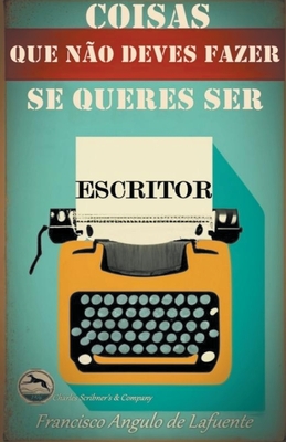 Coisas que não Deves Fazer se Queres ser Escritor - Francisco Angulo De Lafuente