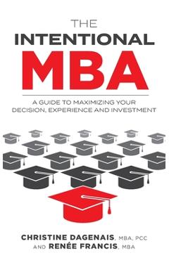 Coperta cărții 'The Intentional MBA: A Guide to Maximizing Your Decision, Experience and Investment - Christine Dagenais'