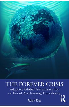 Coperta cărții 'The Forever Crisis: Adaptive Global Governance for an Era of Accelerating Complexity - Adam Day'