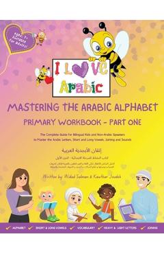 Coperta cărții 'Mastering the Arabic Alphabet: Primary Workbook - Part one (The Complete Guide for Bilingual Kids and Non-Arabic'