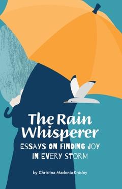 Coperta cărții 'The Rain Whisperer Essays on Finding Joy in Every Storm - Christina Madonia-knisley'