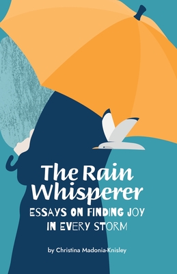 The Rain Whisperer Essays on Finding Joy in Every Storm - Christina Madonia-knisley