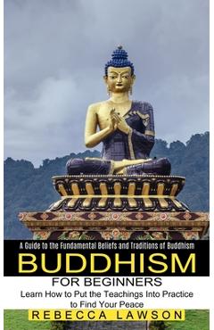 Poza produsului Buddhism for Beginners: Learn How to Put the Teachings Into Practice to Find Your Peace (A Guide to the Fundamental Beliefs and Traditions of Buddhism - Rebecca Lawson