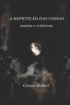 A Repetição das Coisas: contos e crônicas - Gílson Médici