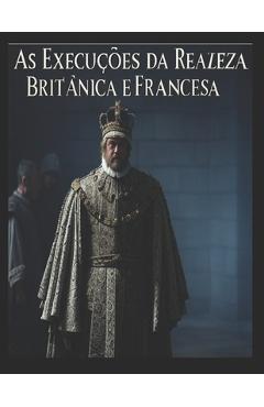 Coperta cărții 'As Execuções da Realeza Britânica e Francesa: As vidas dos membros da realeza que foram condenados à morte em'