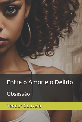 Entre o Amor e o Delírio: Obsessão - Teodor Gouveia