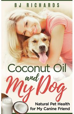 Coperta cărții 'Coconut Oil and My dog: Natural Pet Health for My Canine Friend - B. J. Richards'