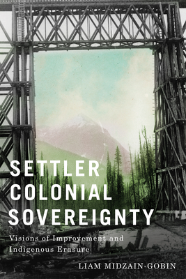 Settler Colonial Sovereignty: Visions of Improvement and Indigenous Erasure - Liam Midzain-gobin