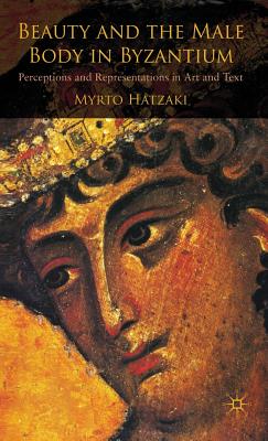 Beauty and the Male Body in Byzantium: Perceptions and Representations in Art and Text - M. Hatzaki