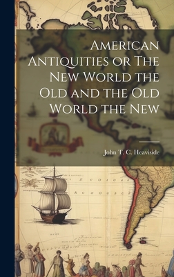 American Antiquities or The New World the Old and the Old World the New - John T. C. Heaviside
